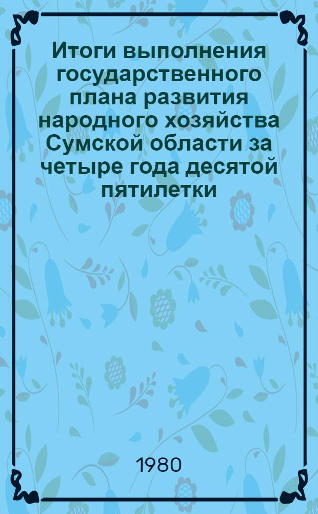 Итоги выполнения государственного плана развития народного хозяйства Сумской области за четыре года десятой пятилетки