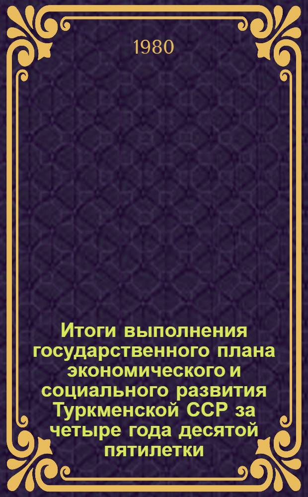 Итоги выполнения государственного плана экономического и социального развития Туркменской ССР за четыре года десятой пятилетки (1976-1979 гг.)