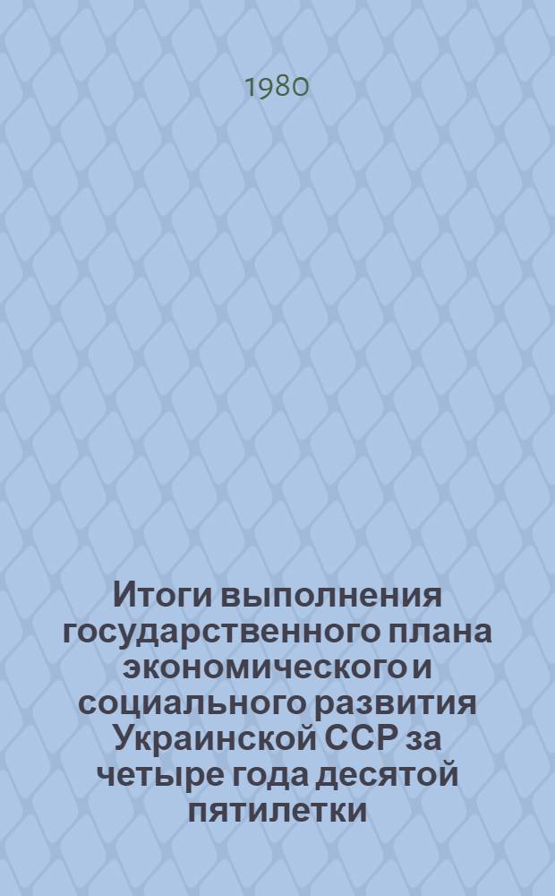 Итоги выполнения государственного плана экономического и социального развития Украинской ССР за четыре года десятой пятилетки (1976-1979 гг.) : Стат. сб.