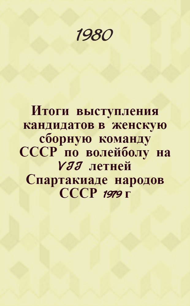 Итоги выступления кандидатов в женскую сборную команду СССР по волейболу на VII летней Спартакиаде народов СССР 1979 г. : Метод. рекомендации