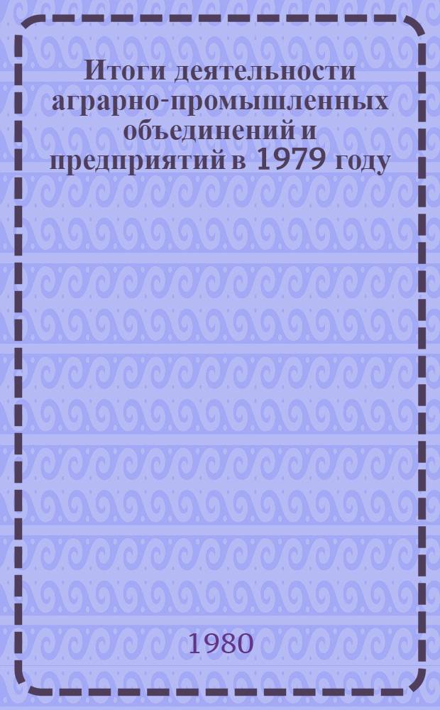 Итоги деятельности аграрно-промышленных объединений и предприятий в 1979 году
