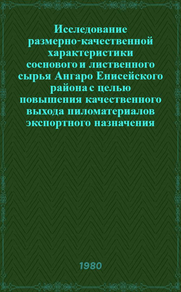 Исследование размерно-качественной характеристики соснового и лиственного сырья Ангаро Енисейского района с целью повышения качественного выхода пиломатериалов экспортного назначения : Автореф. дис. на соиск. учен. степ. к. т. н