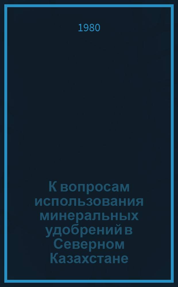 К вопросам использования минеральных удобрений в Северном Казахстане : Сб. статей