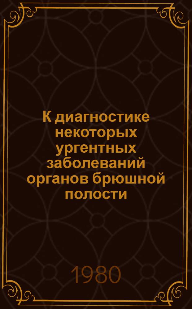 К диагностике некоторых ургентных заболеваний органов брюшной полости : (Учеб.-метод. рекомендации для студентов 6 курса лечеб. фак.)