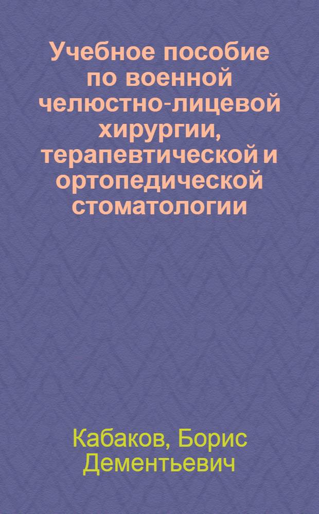Учебное пособие по военной челюстно-лицевой хирургии, терапевтической и ортопедической стоматологии : (Крат. курс воен. стоматологии) : Для стоматол. ин-тов