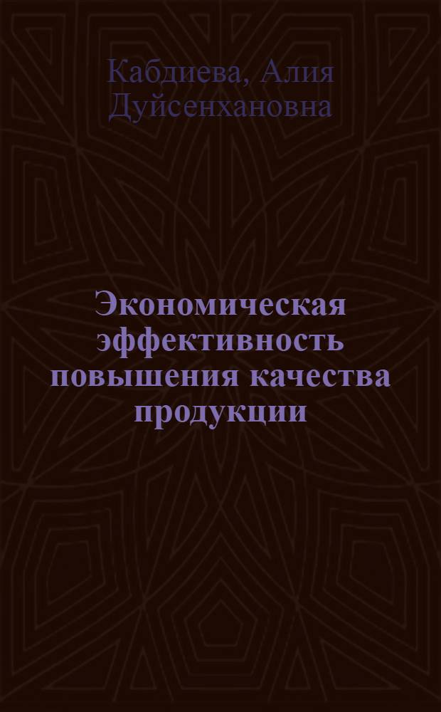 Экономическая эффективность повышения качества продукции : (На материалах кожев.-обувной пром-сти КазССР) : Автореф. дис. на соиск. учен. степ. канд. экон. наук : (08.00.05)