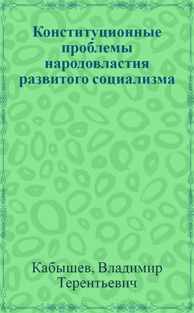 Конституционные проблемы народовластия развитого социализма : Автореф. дис. на соиск. учен. степ. д-ра юрид. наук : (12.00.02)