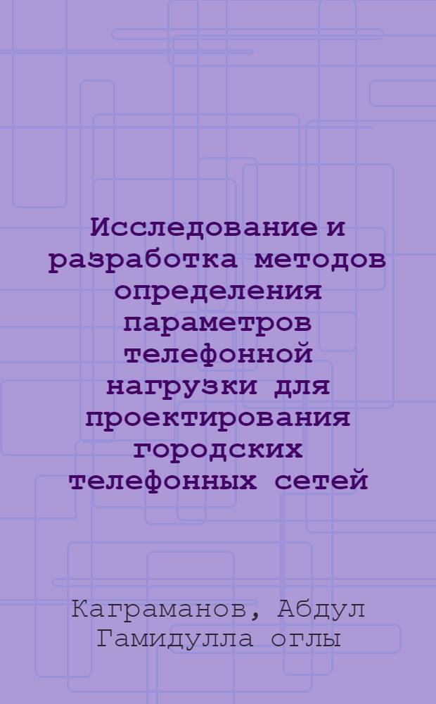 Исследование и разработка методов определения параметров телефонной нагрузки для проектирования городских телефонных сетей : Автореф. дис. на соиск. учен. степ. канд. техн. наук : (05.12.14)