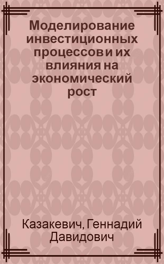Моделирование инвестиционных процессов и их влияния на экономический рост : (На прим. отраслей нар. хоз-ва РСФСР) : Автореф. дис. на соиск. учен. степ. канд. экон. наук : (08.00.13)