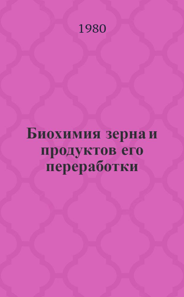 Биохимия зерна и продуктов его переработки : Для спец. "Хранение и технология перераб. зерна"