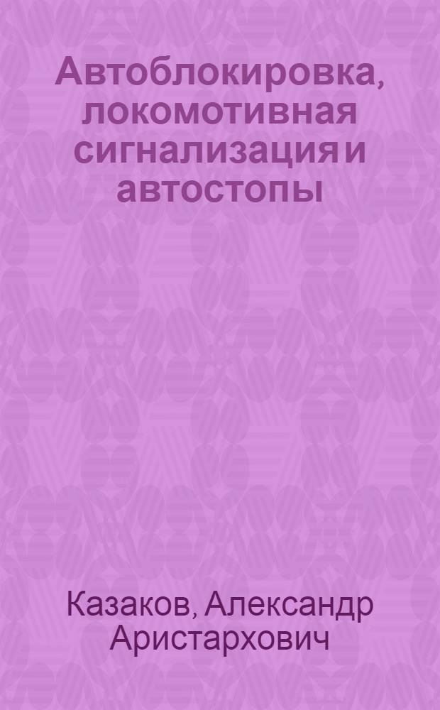 Автоблокировка, локомотивная сигнализация и автостопы : Учебник для техникумов ж.-д. трансп.