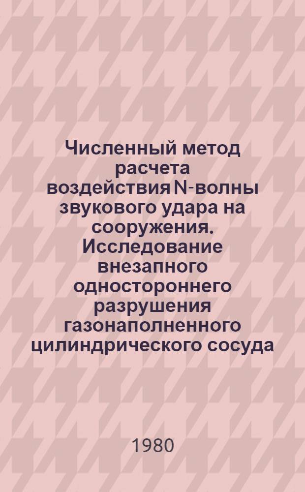 Численный метод расчета воздействия N-волны звукового удара на сооружения. Исследование внезапного одностороннего разрушения газонаполненного цилиндрического сосуда