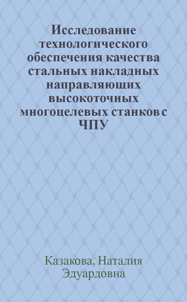 Исследование технологического обеспечения качества стальных накладных направляющих высокоточных многоцелевых станков с ЧПУ : Автореф. дис. на соиск. учен. степ. канд. техн. наук : (05.02.08)