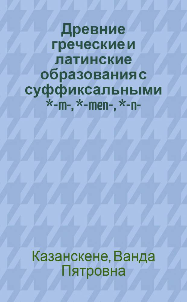 Древние греческие и латинские образования с суффиксальными *-m-, *-men-, *-n- : Автореф. дис. на соиск. учен. степ. канд. филол. наук : (10.02.14)