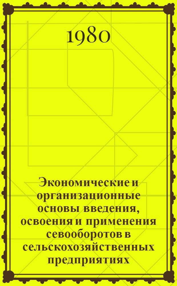 Экономические и организационные основы введения, освоения и применения севооборотов в сельскохозяйственных предприятиях : Учеб. пособие