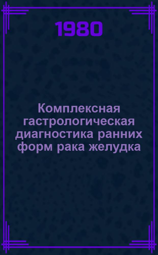 Комплексная гастрологическая диагностика ранних форм рака желудка : Метод. рекомендации