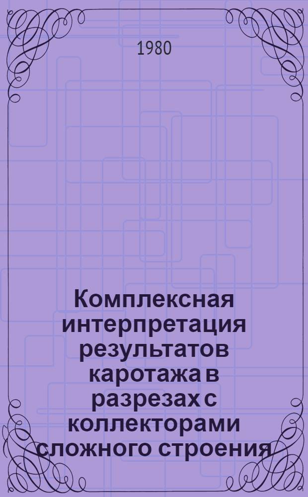 Комплексная интерпретация результатов каротажа в разрезах с коллекторами сложного строения : (Сб. науч. тр.)