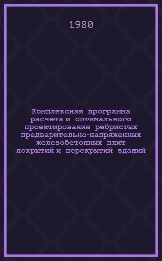 Комплексная программа расчета и оптимального проектирования ребристых предварительно-напряженных железобетонных плит покрытий и перекрытий зданий : (OPTIMUMM)
