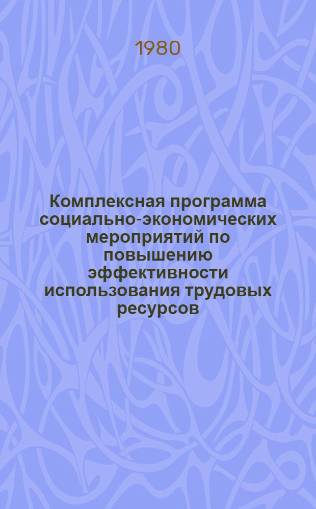Комплексная программа социально-экономических мероприятий по повышению эффективности использования трудовых ресурсов : (Метод. рекомендации к разраб. и реализации)