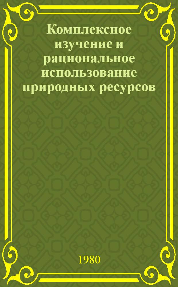 Комплексное изучение и рациональное использование природных ресурсов : Тез. докл. всесоюз. совещ., Калинин, 3-5 сент. 1980 г