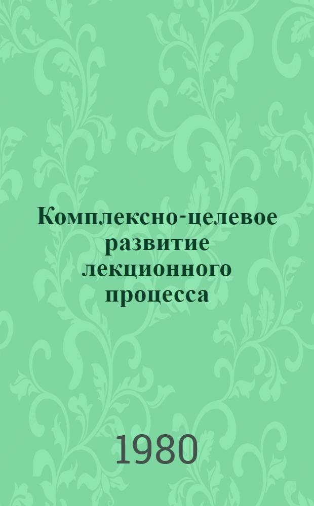 Комплексно-целевое развитие лекционного процесса : Материалы к отчету правл. Моск. гор. орг. о-ва "Знание", февр. 1977 - февр. 1980 г