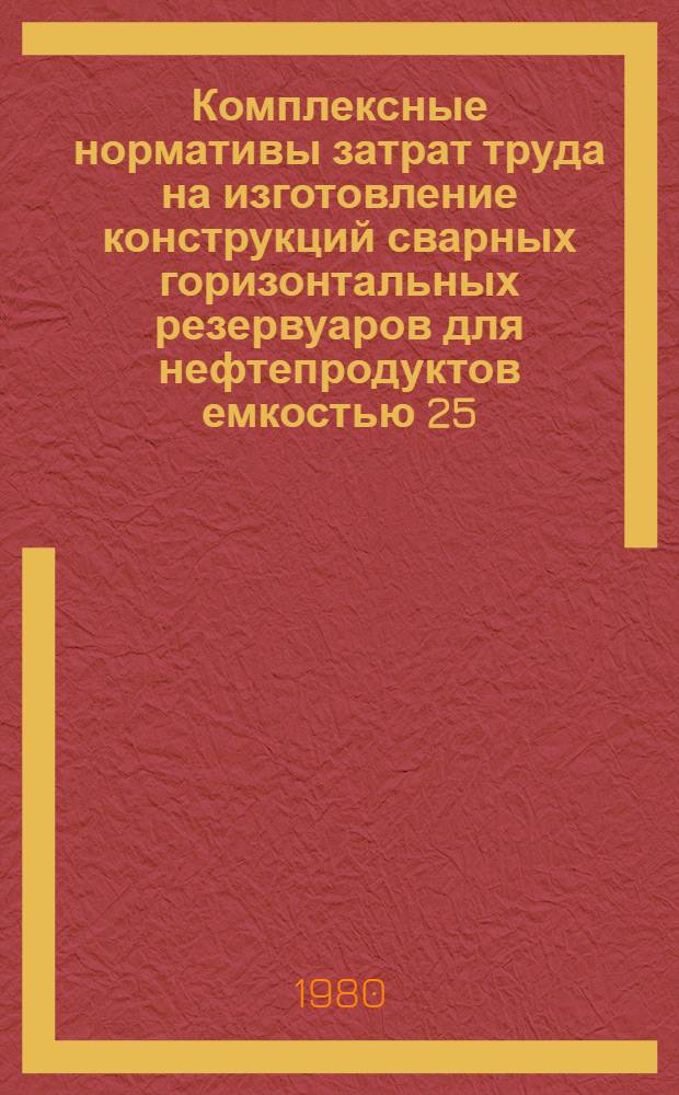 Комплексные нормативы затрат труда на изготовление конструкций сварных горизонтальных резервуаров для нефтепродуктов емкостью 25, 50, 60, 75 м³ : ВСН 400-79 / ММСС СССР (М-во монтаж. и спец. строит. работ СССР) : Срок введ. 01.01.80