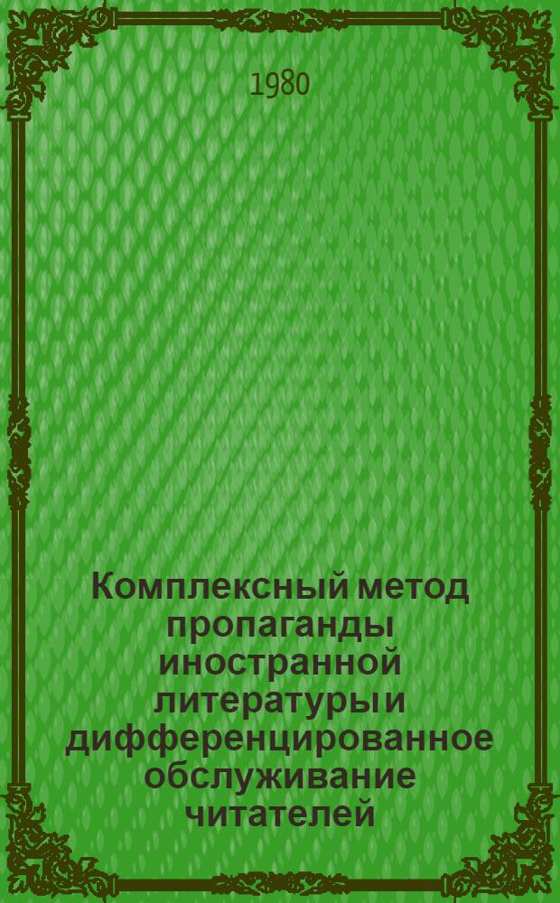 Комплексный метод пропаганды иностранной литературы и дифференцированное обслуживание читателей : Метод. рекомендации для отд. лит. на иностр. яз. респ. (АССР), краев, обл. б-к