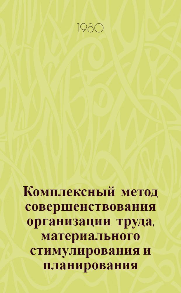 Комплексный метод совершенствования организации труда, материального стимулирования и планирования : Внедрение опыта Щекин. хим. комб. в госхозах М-ва сел. хоз-ва МССР