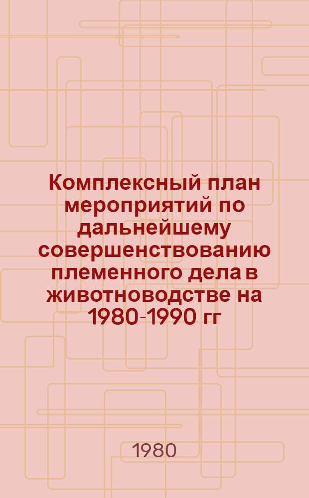 Комплексный план мероприятий по дальнейшему совершенствованию племенного дела в животноводстве на 1980-1990 гг.