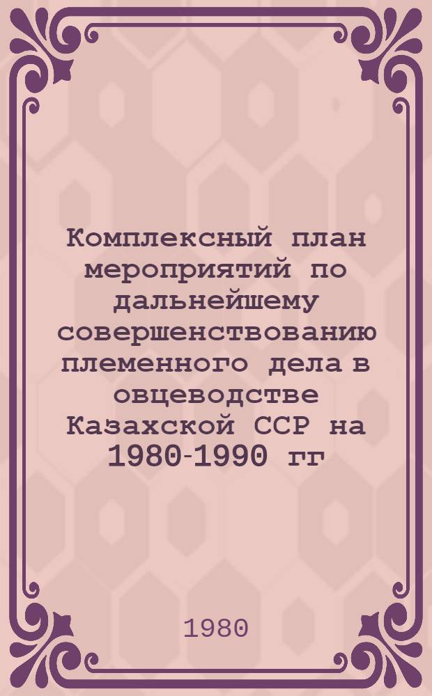 Комплексный план мероприятий по дальнейшему совершенствованию племенного дела в овцеводстве Казахской ССР на 1980-1990 гг.