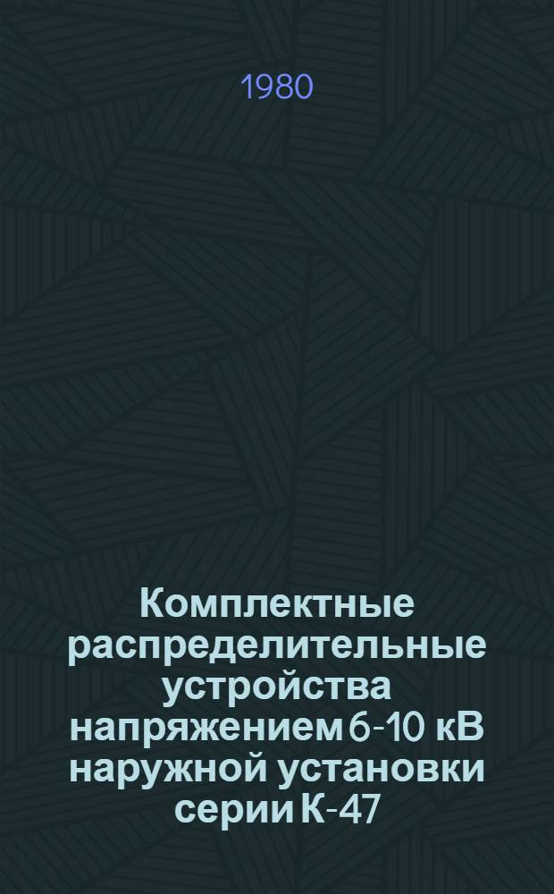 Комплектные распределительные устройства напряжением 6-10 кВ наружной установки серии К-47 : Отрасл. каталог на сер. выпускаемые оборуд. и изделия
