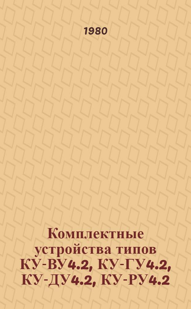 Комплектные устройства типов КУ-ВУ4.2, КУ-ГУ4.2, КУ-ДУ4.2, КУ-РУ4.2 : Каталог : (Взамен ЛК 08.10.22-75)