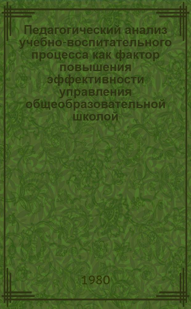 Педагогический анализ учебно-воспитательного процесса как фактор повышения эффективности управления общеобразовательной школой : Автореф. дис. на соиск. учен. степ. д-ра пед. наук : (13.00.01)