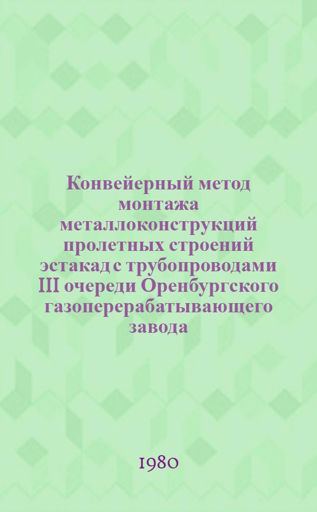 Конвейерный метод монтажа металлоконструкций пролетных строений эстакад с трубопроводами III очереди Оренбургского газоперерабатывающего завода : Техн. отчет