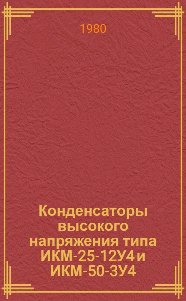 Конденсаторы высокого напряжения типа ИКМ-25-12У4 и ИКМ-50-3У4 : Каталог