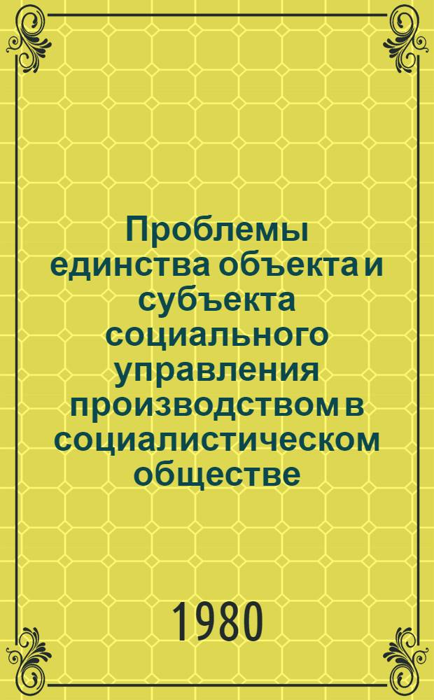 Проблемы единства объекта и субъекта социального управления производством в социалистическом обществе : Автореф. дис. на соиск. учен. степ. канд. филос. наук : (09.00.01)