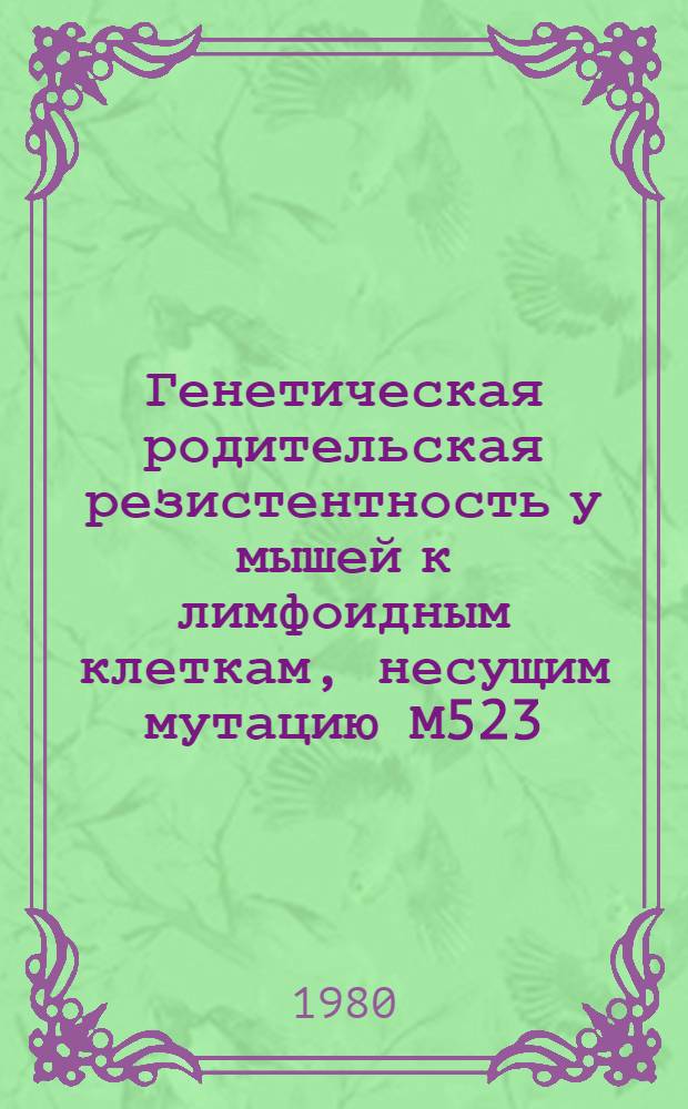 Генетическая родительская резистентность у мышей к лимфоидным клеткам, несущим мутацию М523 : Автореф. дис. на соиск. учен. степ. канд. биол. наук : (14.00.36)