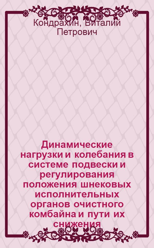 Динамические нагрузки и колебания в системе подвески и регулирования положения шнековых исполнительных органов очистного комбайна и пути их снижения : Автореф. дис. на соиск. учен. степ. канд. техн. наук : (05.05.06)