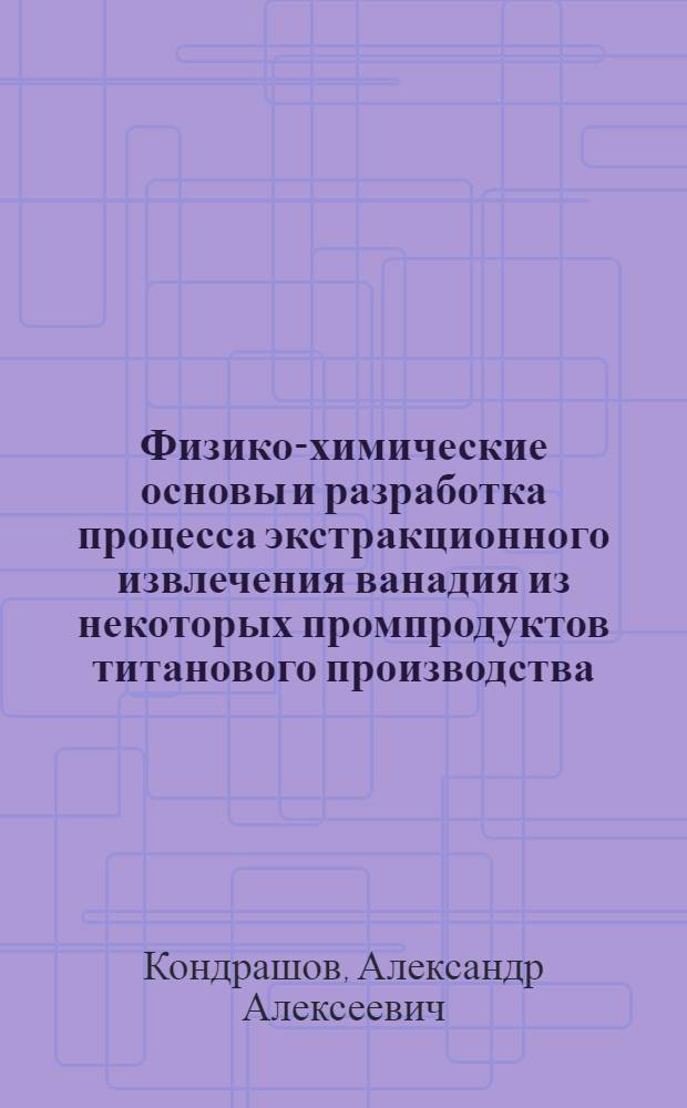 Физико-химические основы и разработка процесса экстракционного извлечения ванадия из некоторых промпродуктов титанового производства : Автореф. дис. на соиск. учен. степ. к. х. н