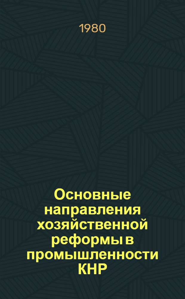 Основные направления хозяйственной реформы в промышленности КНР : (Науч. докл.)