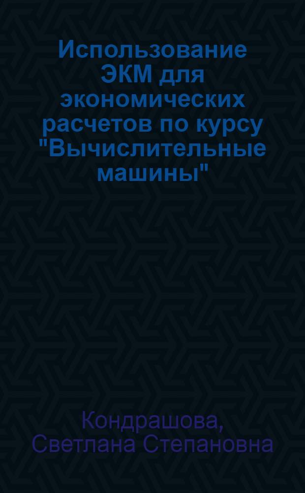 Использование ЭКМ для экономических расчетов по курсу "Вычислительные машины" : Учеб. пособие