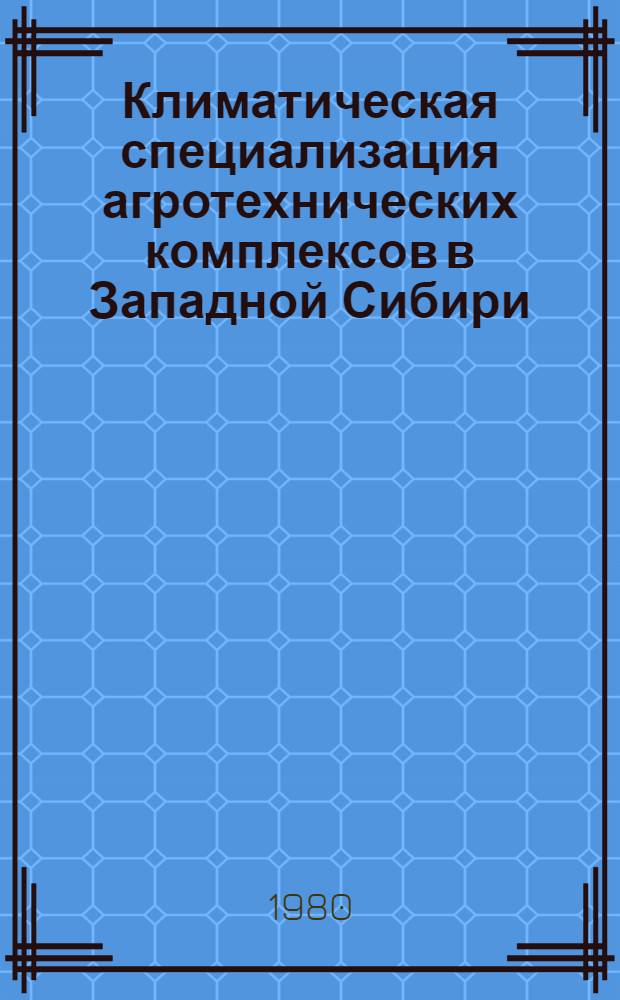 Климатическая специализация агротехнических комплексов в Западной Сибири : Учеб. пособие