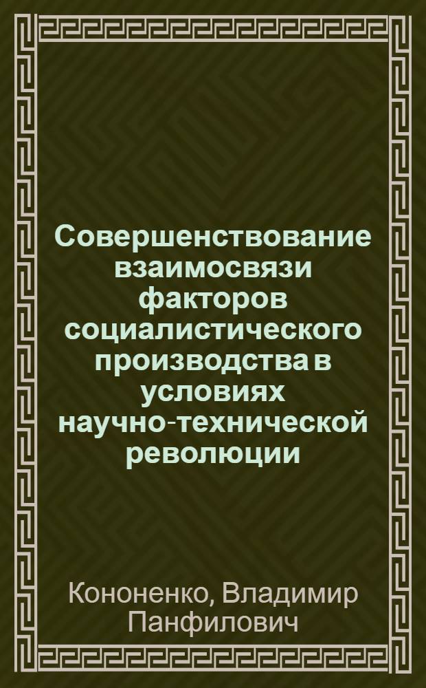 Совершенствование взаимосвязи факторов социалистического производства в условиях научно-технической революции : Автореф. дис. на соиск. учен. степ. канд. экон. наук : (08.00.01)