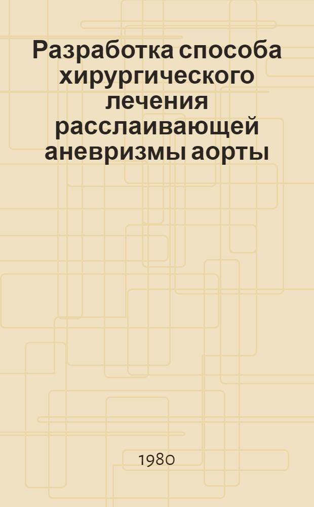 Разработка способа хирургического лечения расслаивающей аневризмы аорты : (Клинико-эксперим. исслед.) : Автореф. дис. на соиск. учен. степ. канд. мед. наук : (14.00.27)
