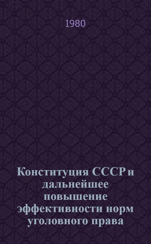 Конституция СССР и дальнейшее повышение эффективности норм уголовного права : Межвуз. сб. науч. тр