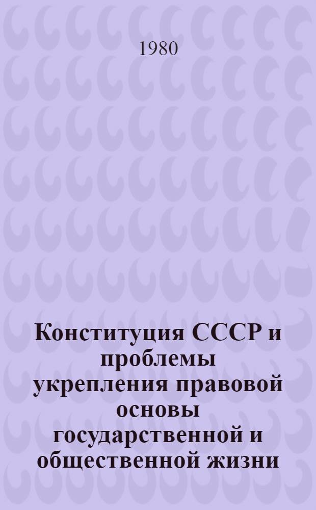 Конституция СССР и проблемы укрепления правовой основы государственной и общественной жизни : Межвуз. сб. науч. тр