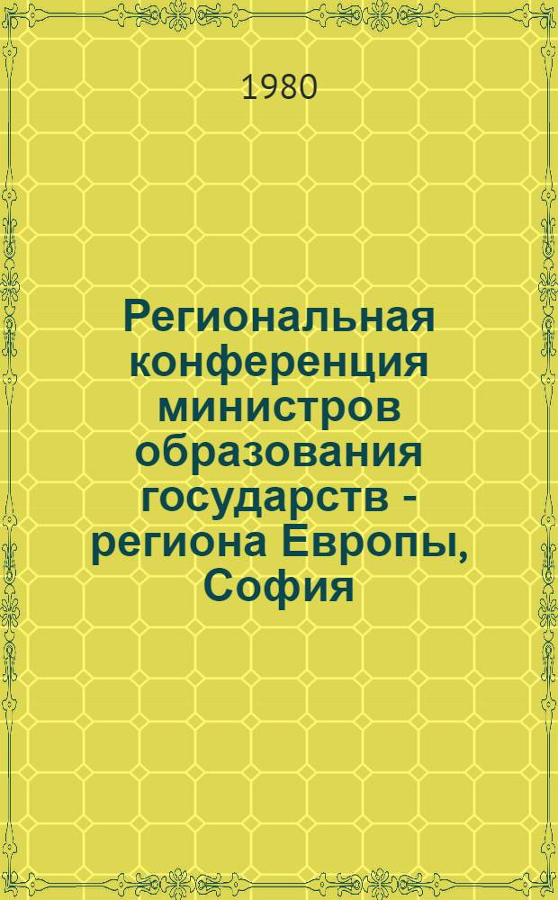 Региональная конференция министров образования государств - региона Европы, София, 12-21 июня 1980 г. : Заключ. докл