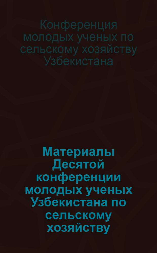 Материалы Десятой конференции молодых ученых Узбекистана по сельскому хозяйству : Животноводство, каракулеводство, шелководство и ветеринария 31 марта - 1 апр. 1980 г.