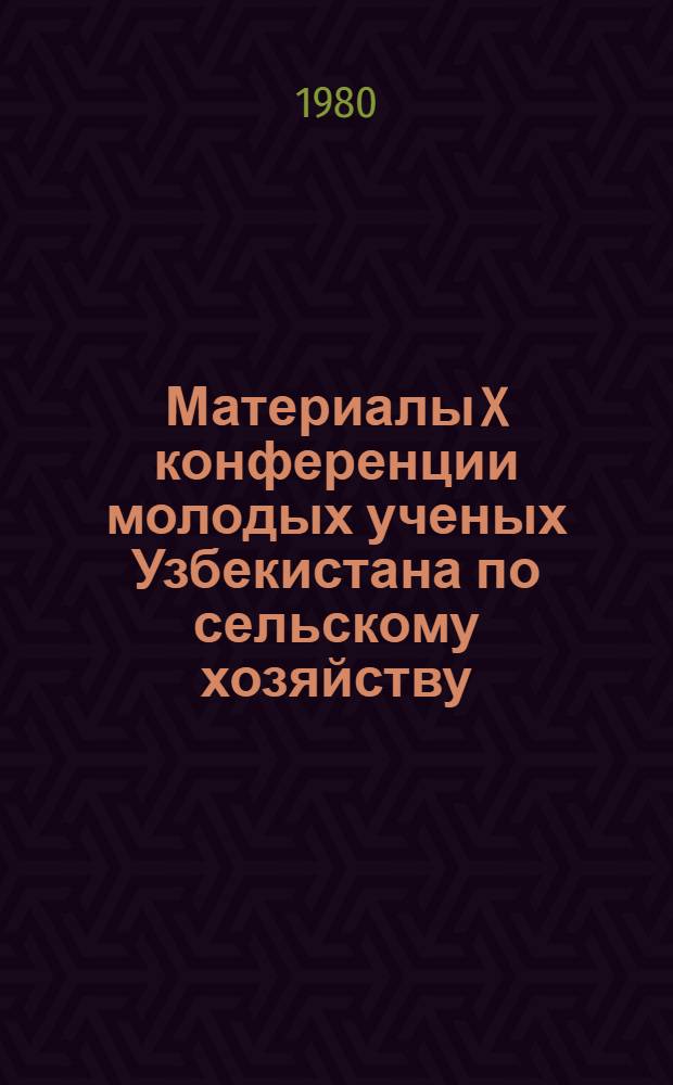 Материалы X конференции молодых ученых Узбекистана по сельскому хозяйству : (Секция почвоведения, агрохимии, общ. земледелия)