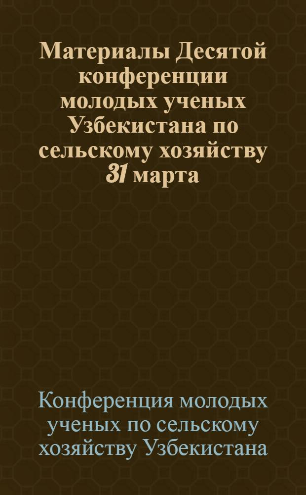Материалы Десятой конференции молодых ученых Узбекистана по сельскому хозяйству [31 марта - 1 апреля] : (Садоводство, виноградарство и плодоовощеводство)